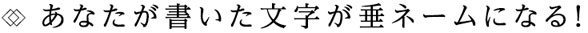 あなたが書いた文字が垂れネームになる！